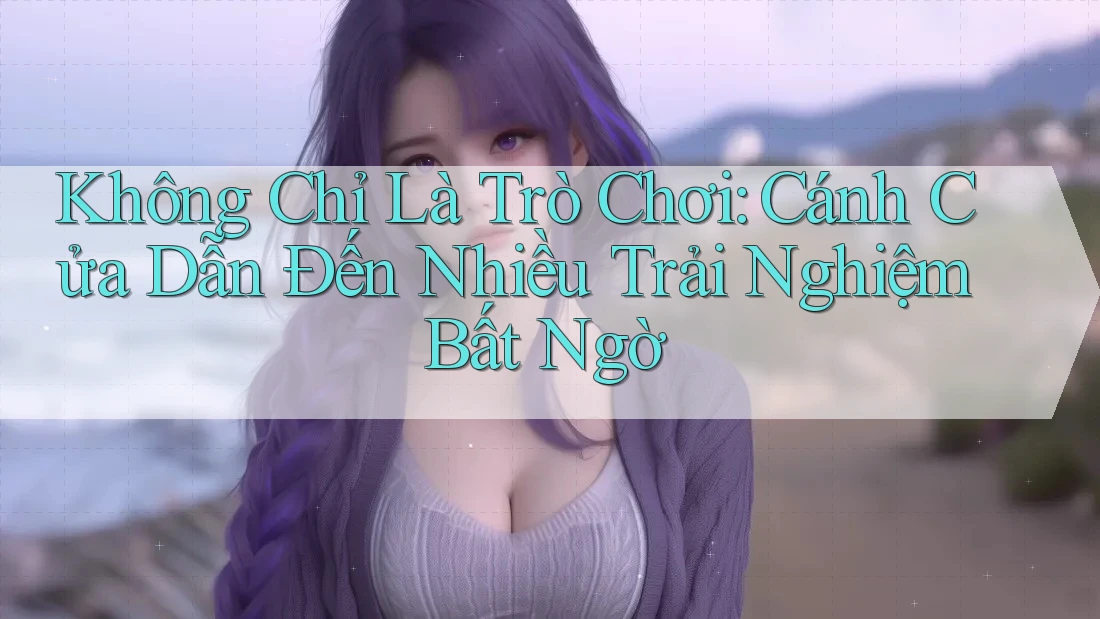 Không Chỉ Là Trò Chơi: Cánh Cửa Dẫn Đến Nhiều Trải Nghiệm Bất Ngờ Không Chỉ Là Trò Chơi: Cánh Cửa Dẫn Đến Nhiều Trải Nghiệm Bất Ngờ