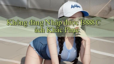 không đăng nhập được b888 cách khắc phục