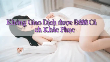 không giao dịch được b888 cách khắc phục