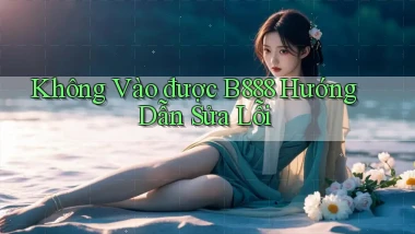 không vào được b888 hướng dẫn sửa lỗi