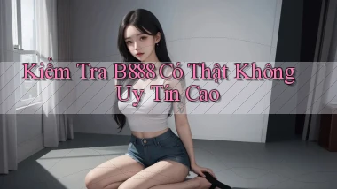 kiểm tra b888 có thật không uy tín cao