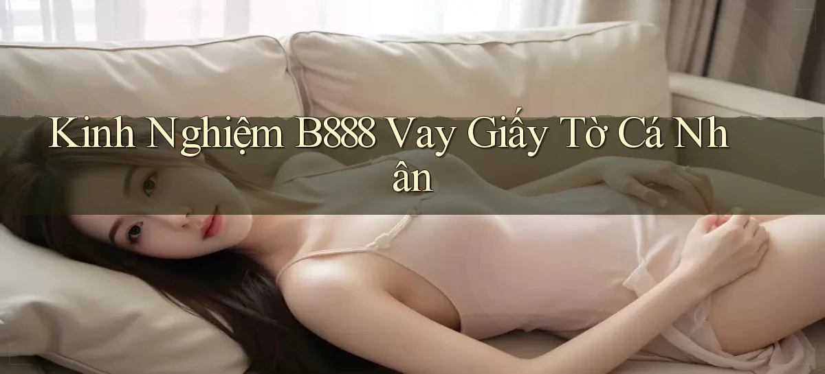 kinh nghiệm b888 vay giấy tờ cá nhân