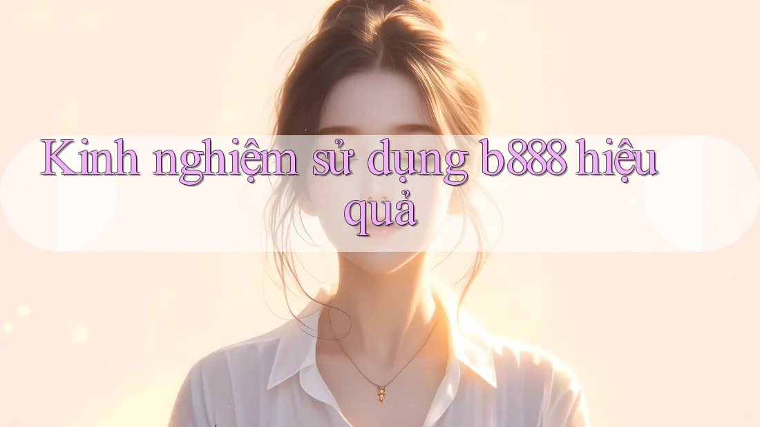 Kinh nghiệm sử dụng b888 hiệu quả