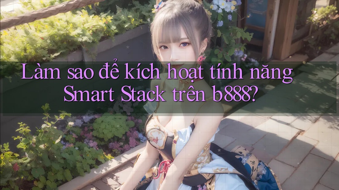 Làm sao để kích hoạt tính năng Smart Stack trên b888? Làm sao để kích hoạt tính năng Smart Stack trên b888?