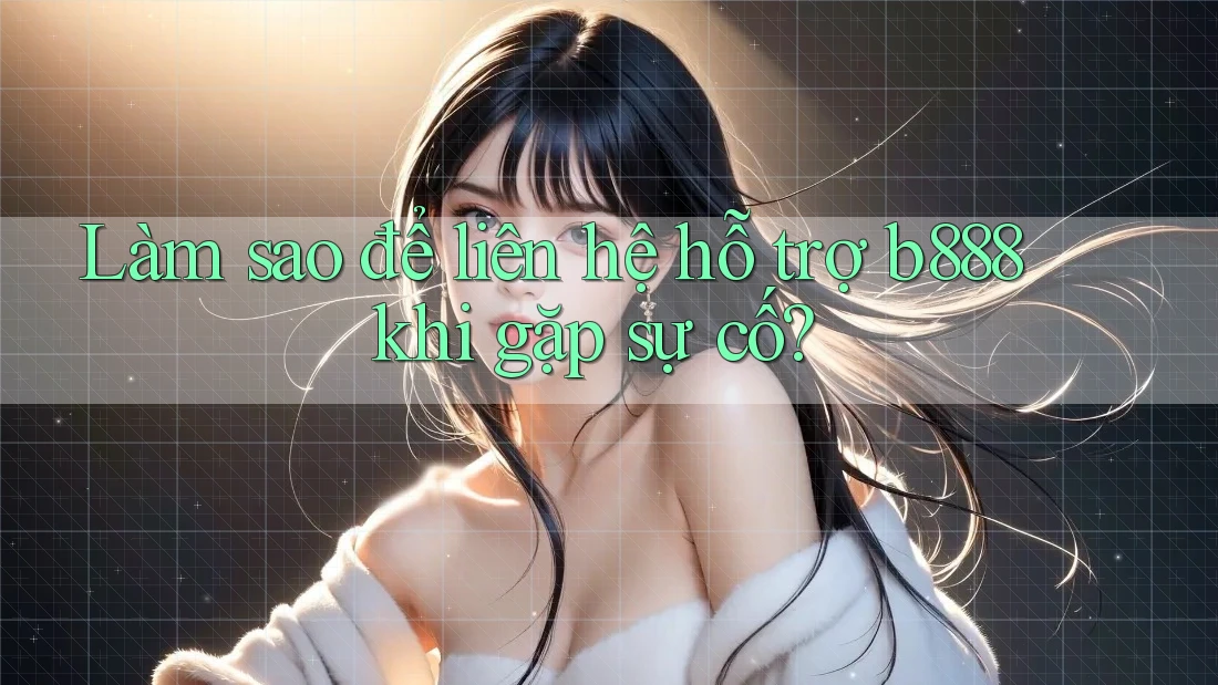 Làm sao để liên hệ hỗ trợ b888 khi gặp sự cố? Làm sao để liên hệ hỗ trợ b888 khi gặp sự cố?