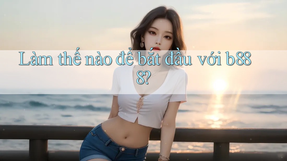 Làm thế nào để bắt đầu với b888?