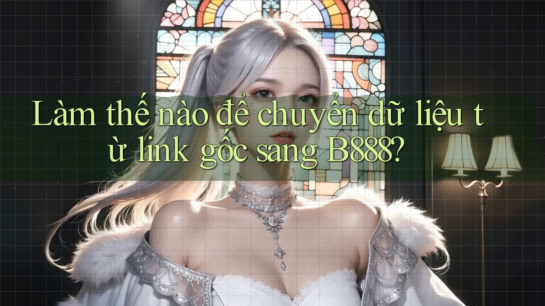 Làm thế nào để chuyển dữ liệu từ link gốc sang B888? Làm thế nào để chuyển dữ liệu từ link gốc sang B888?