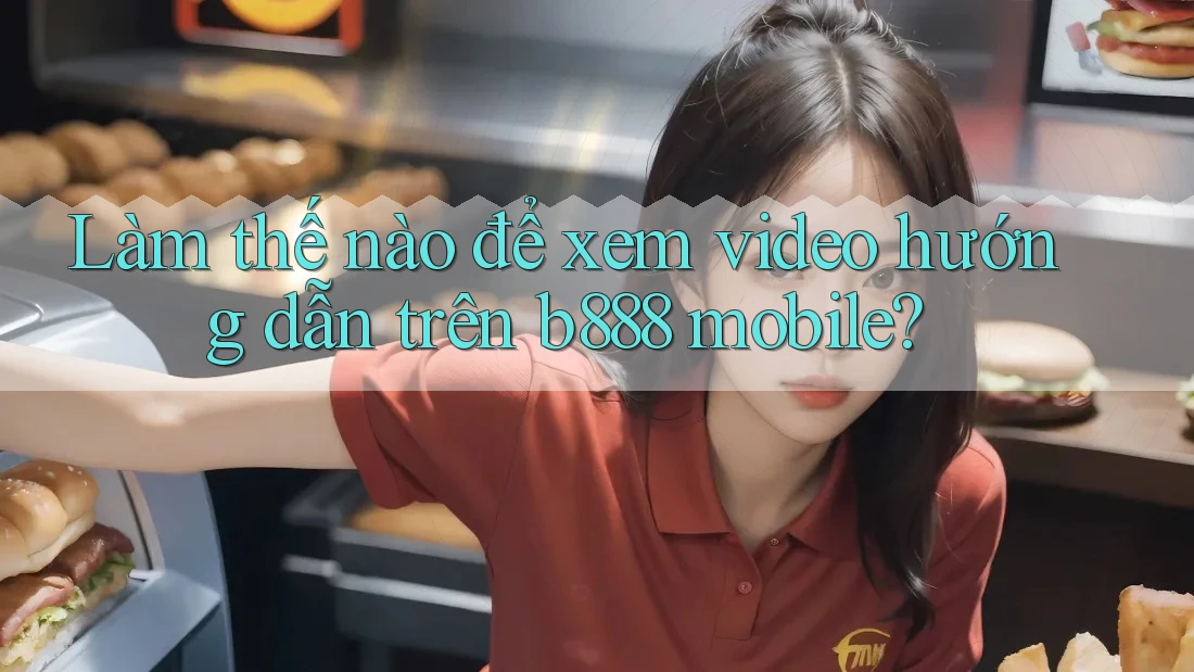 Làm thế nào để xem video hướng dẫn trên b888 mobile?