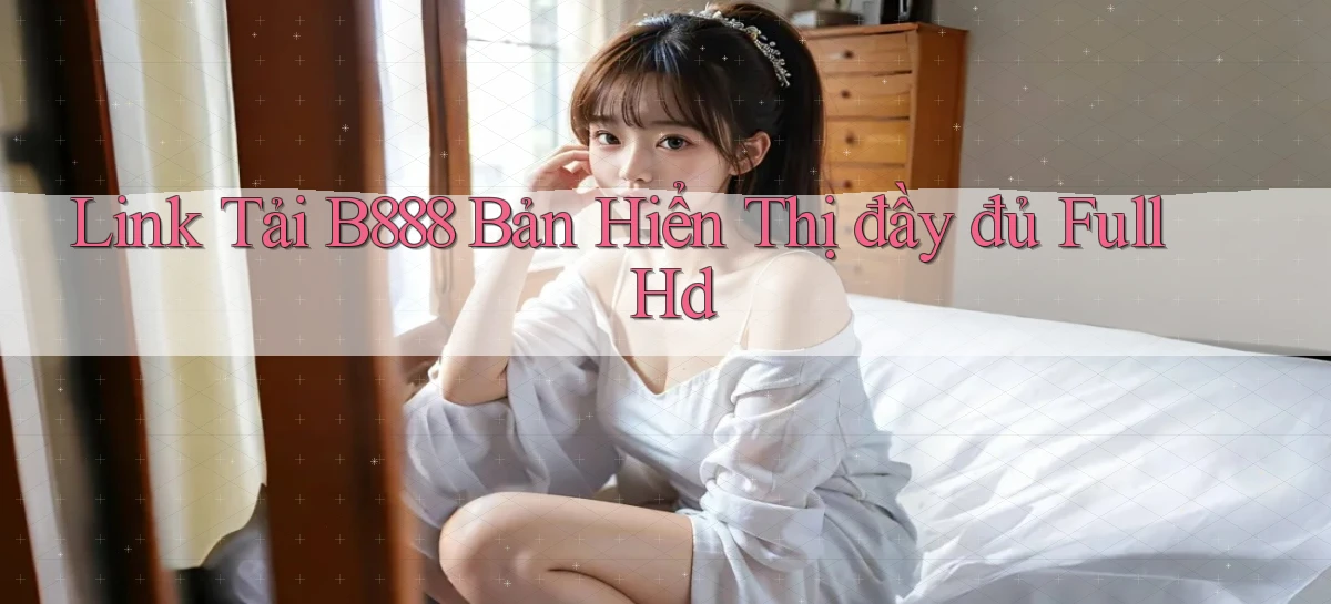 link tải b888 bản hiển thị đầy đủ full hd