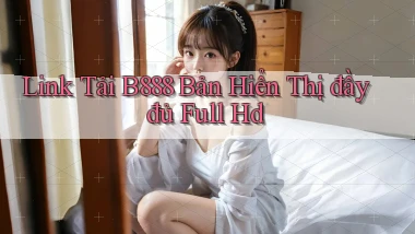 link tải b888 bản hiển thị đầy đủ full hd