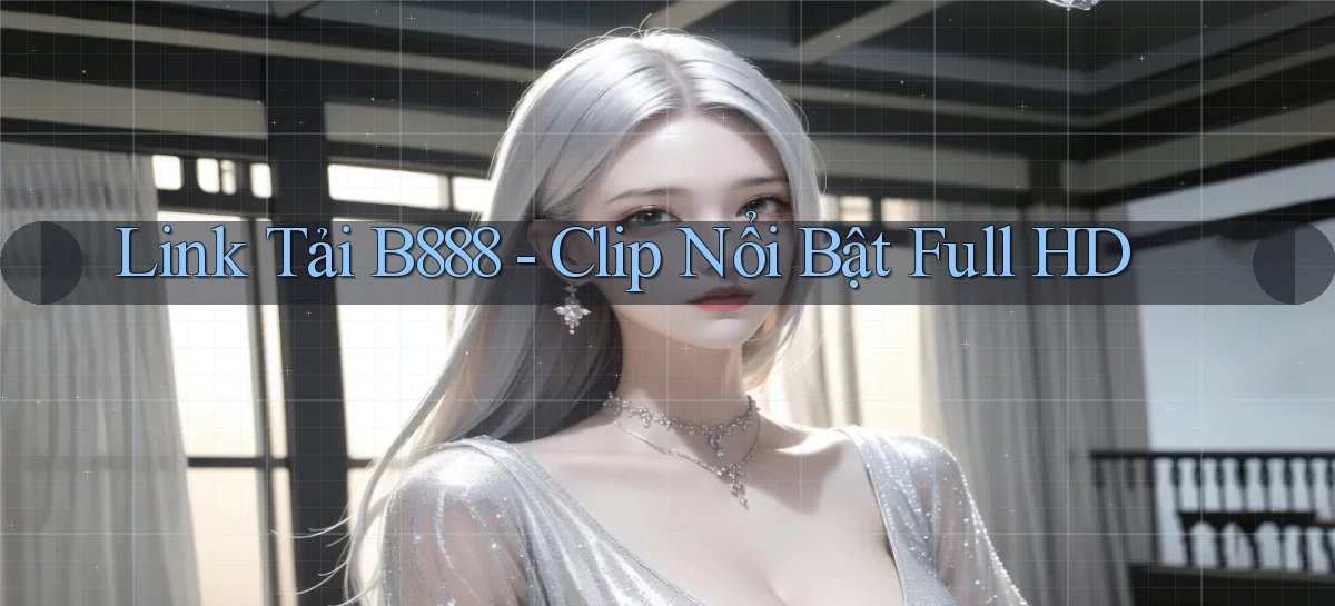 link tải b888 clip nổi bật full hd