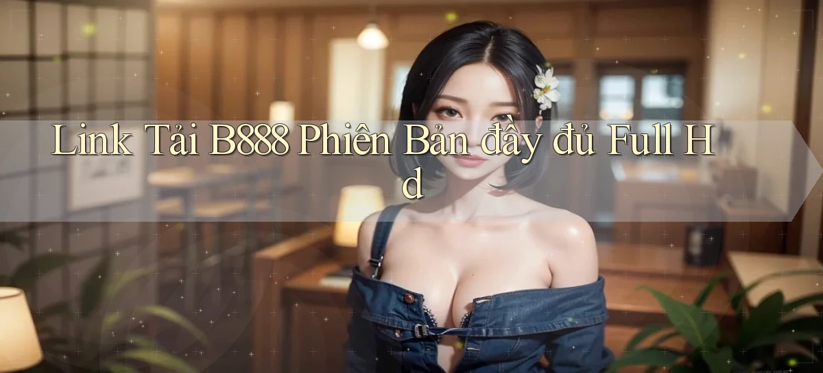 link tải b888 phiên bản đầy đủ full hd