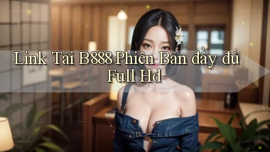 link tải b888 phiên bản đầy đủ full hd