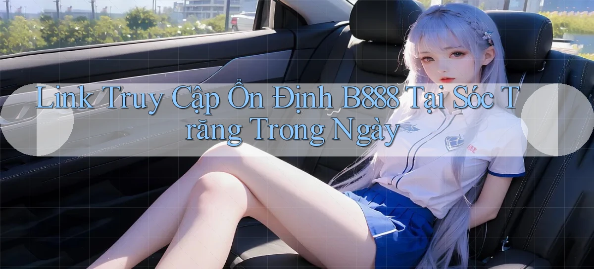 link truy cập ổn định b888 tại Sóc Trăng trong ngày