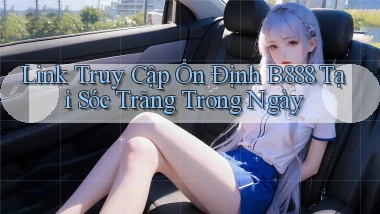 link truy cập ổn định b888 tại Sóc Trăng trong ngày