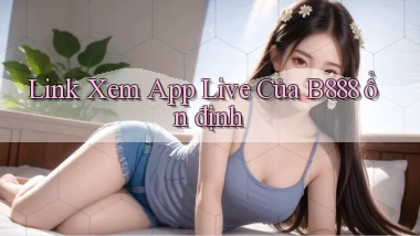 link xem app live của b888 ổn định