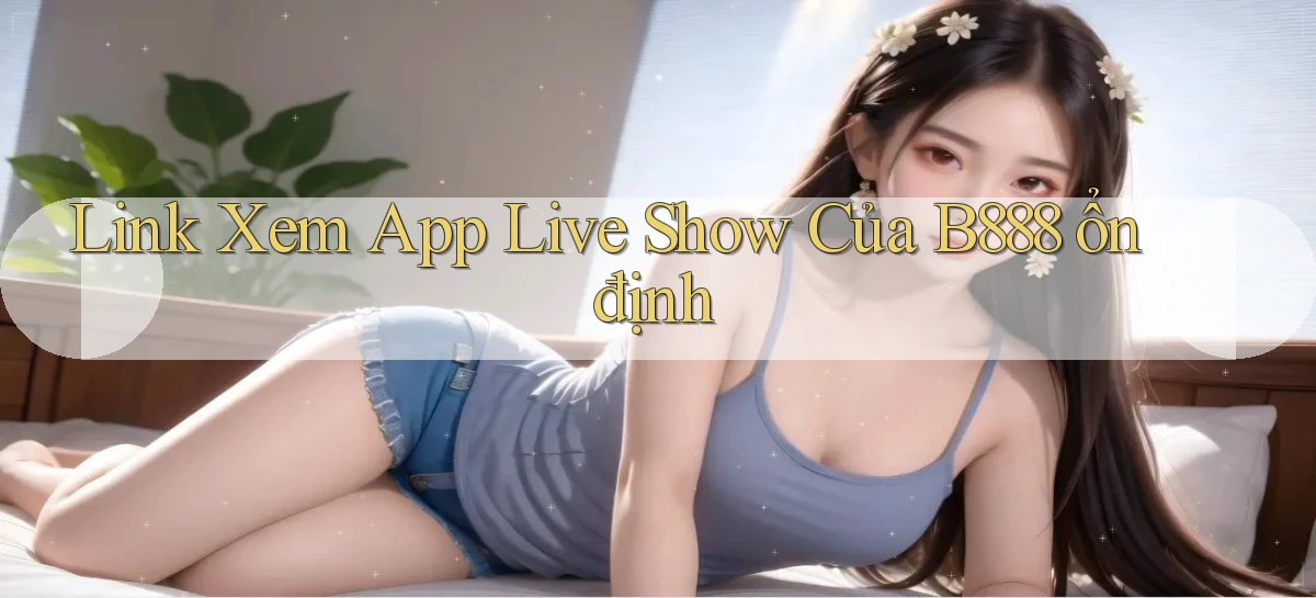 link xem app live show của b888 ổn định