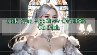 link xem app show của b888 ổn định
