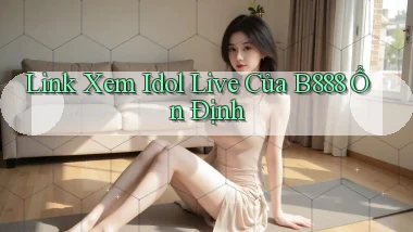 link xem idol live của b888 ổn định