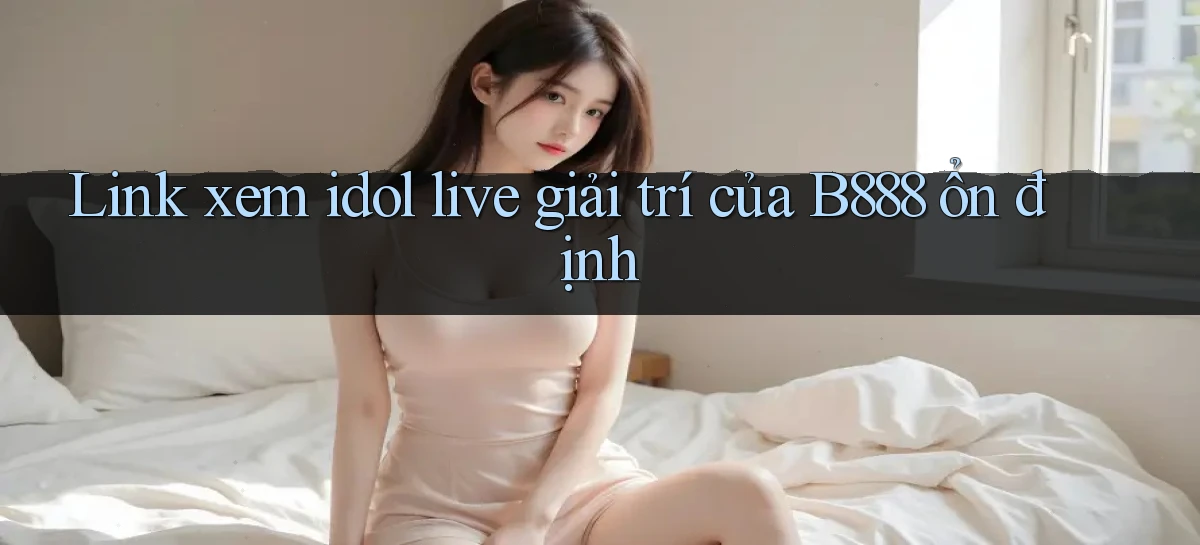 link xem idol live giải trí của b888 ổn định