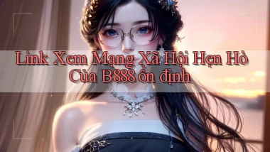 link xem mạng xã hội hẹn hò của b888 ổn định