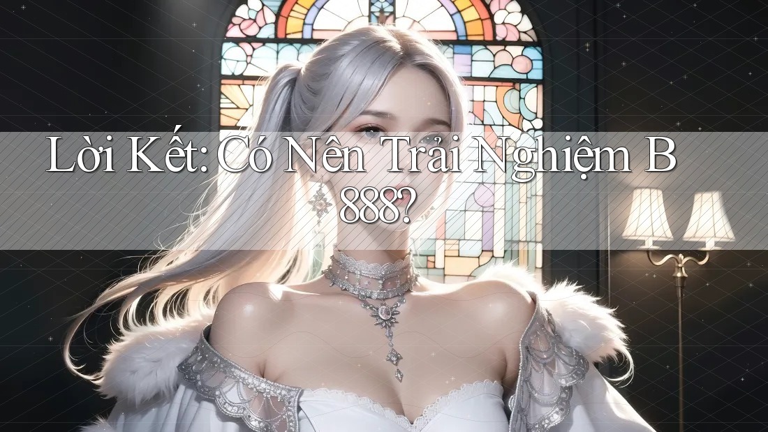 Lời Kết: Có Nên Trải Nghiệm B888? Lời Kết: Có Nên Trải Nghiệm B888?