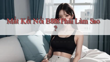 mất kết nối b888 phải làm sao