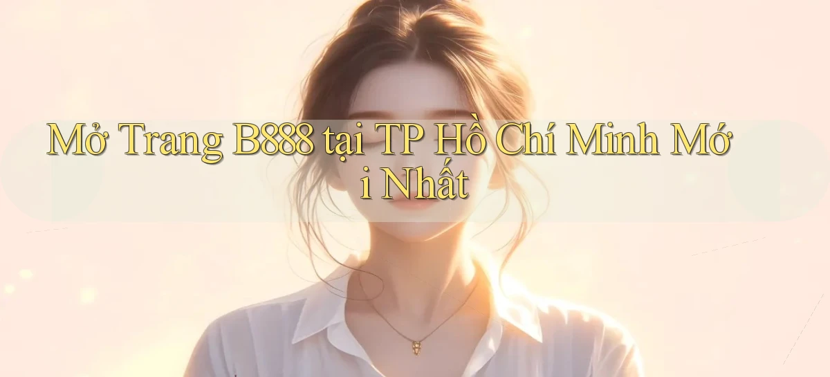 mở trang b888 tại TP Hồ Chí Minh mới nhất