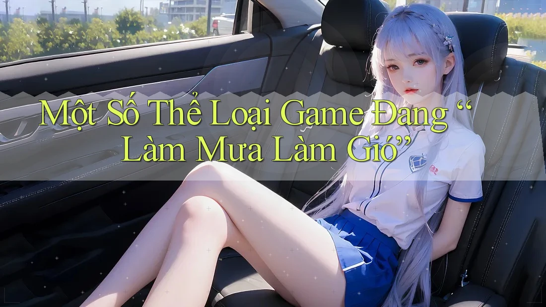 Một Số Thể Loại Game Đang “Làm Mưa Làm Gió”