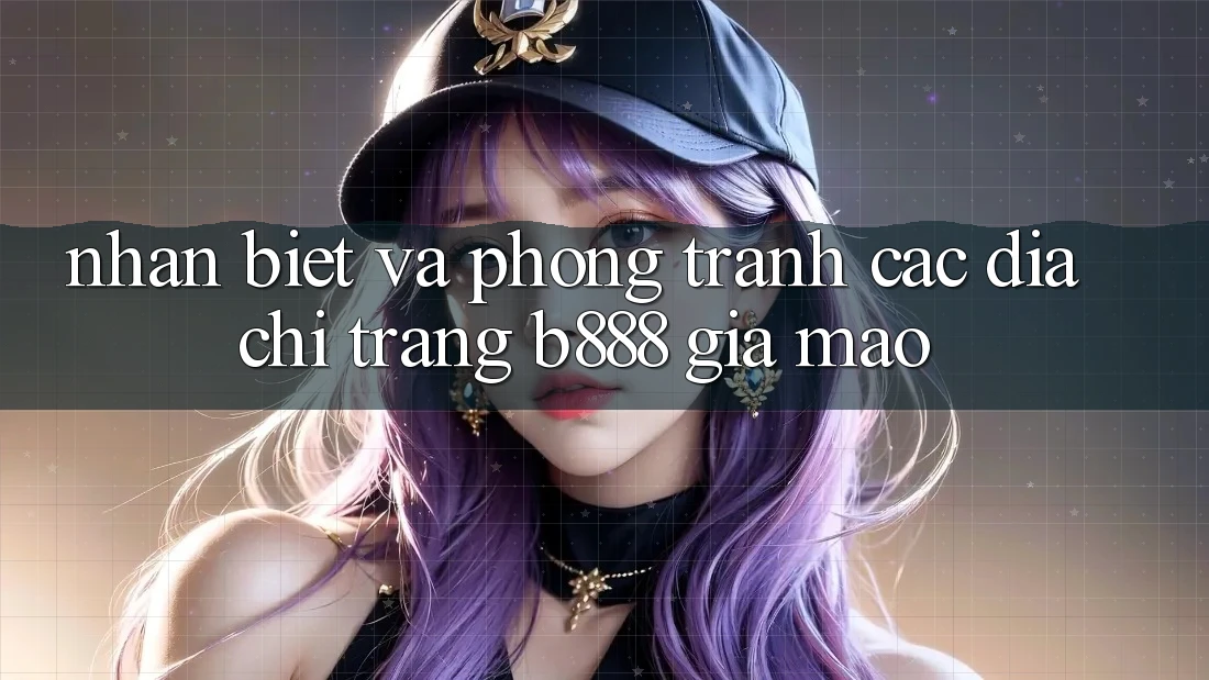Nhận biết và phòng tránh các Địa chỉ trang b888 giả mạo