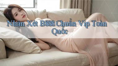 nhận xét b888 chuẩn vip toàn quốc