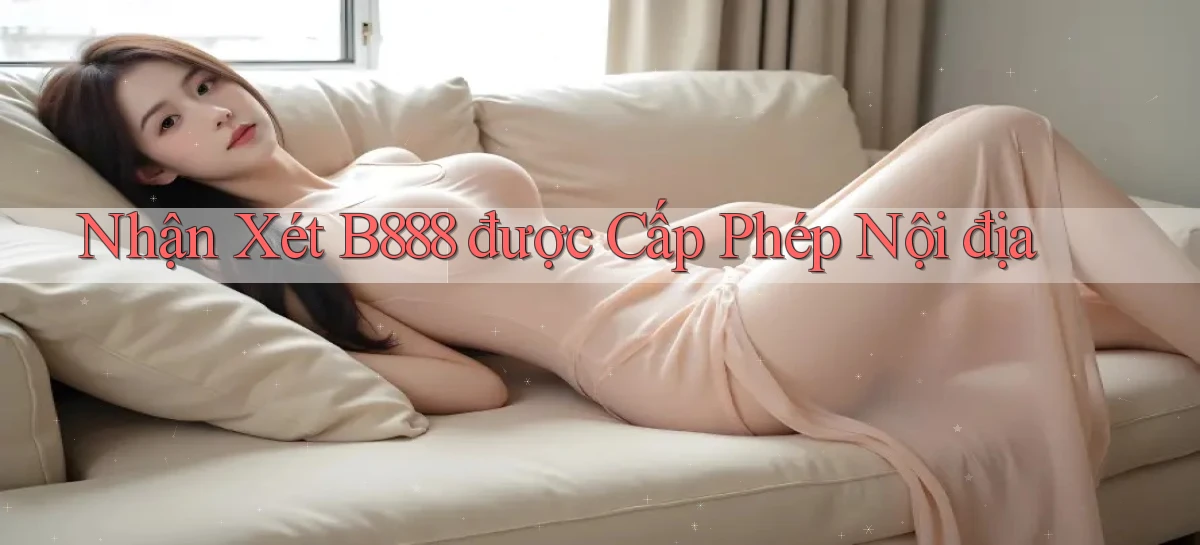 nhận xét b888 được cấp phép nội địa