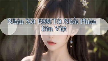 nhận xét b888 tốt nhất phiên bản việt