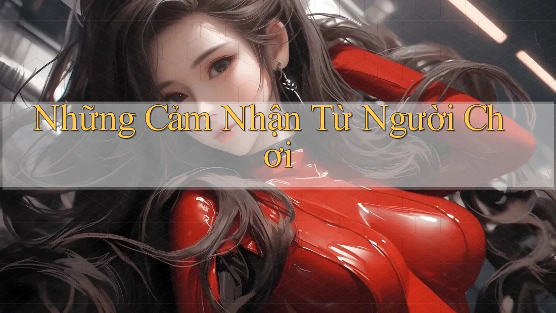 Những Cảm Nhận Từ Người Chơi Những Cảm Nhận Từ Người Chơi