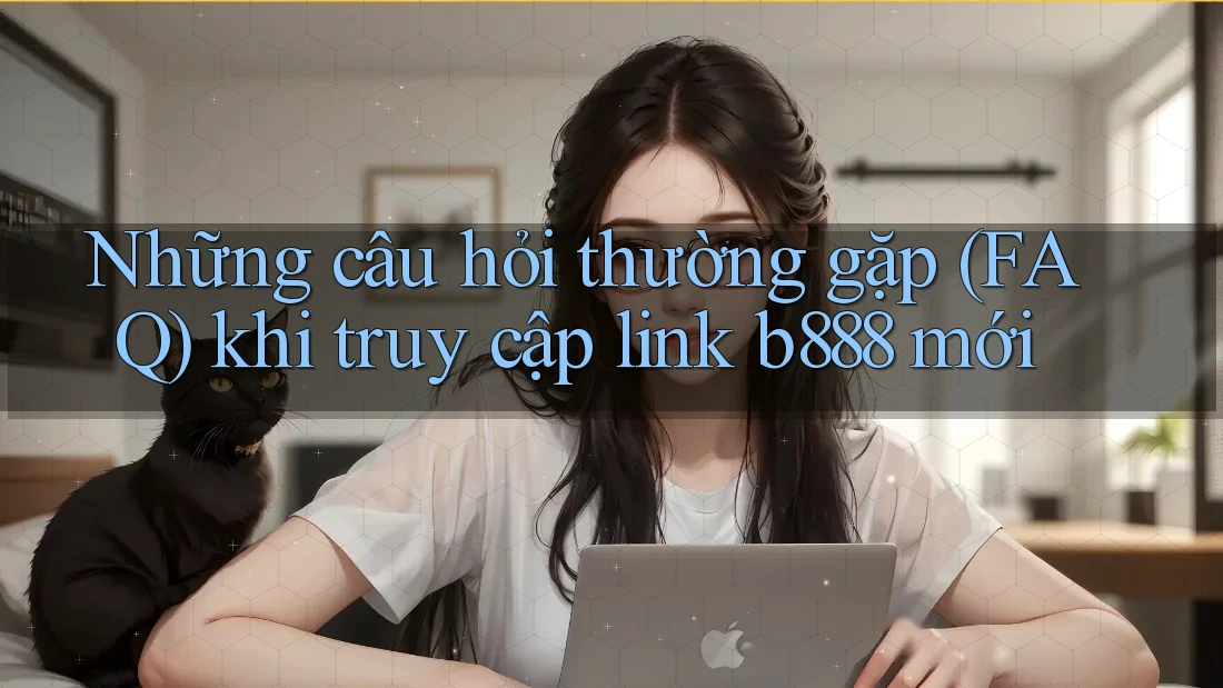 Những câu hỏi thường gặp (FAQ) khi truy cập link b888 mới Những câu hỏi thường gặp (FAQ) khi truy cập link b888 mới