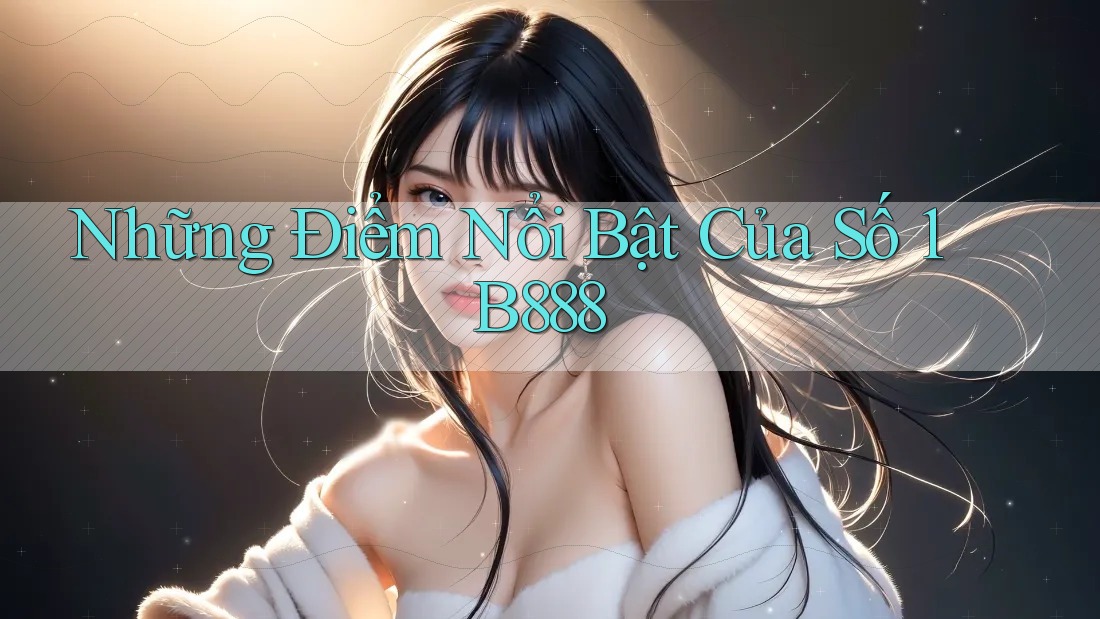 Những Điểm Nổi Bật Của Số 1 B888
