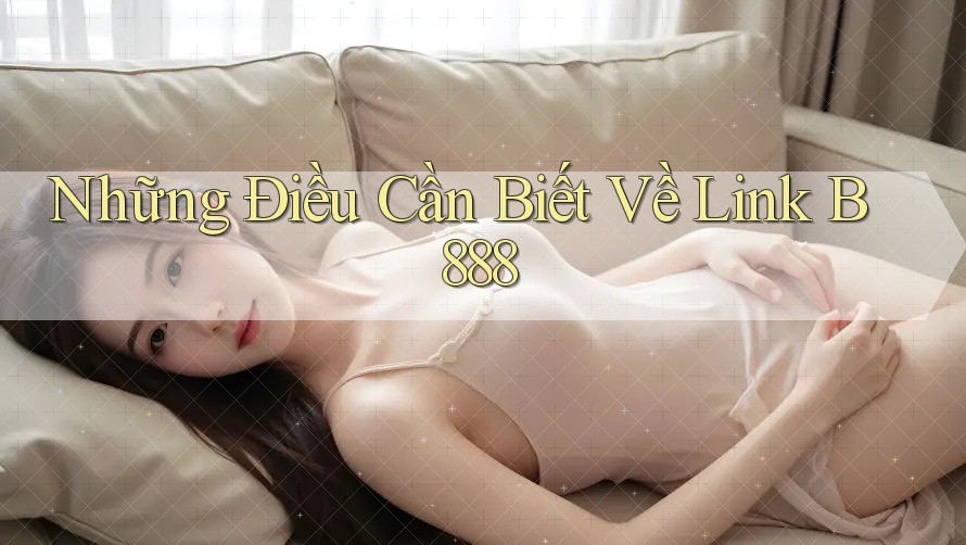 Những Điều Cần Biết Về Link B888 Những Điều Cần Biết Về Link B888