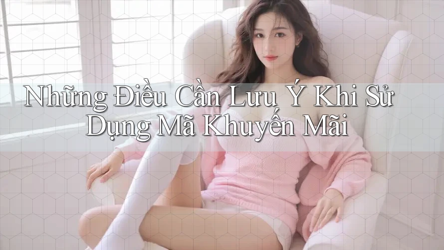 Những Điều Cần Lưu Ý Khi Sử Dụng Mã Khuyến Mãi Những Điều Cần Lưu Ý Khi Sử Dụng Mã Khuyến Mãi