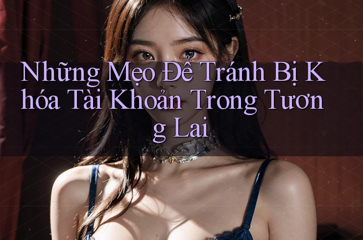 Những Mẹo Để Tránh Bị Khóa Tài Khoản Trong Tương Lai Những Mẹo Để Tránh Bị Khóa Tài Khoản Trong Tương Lai