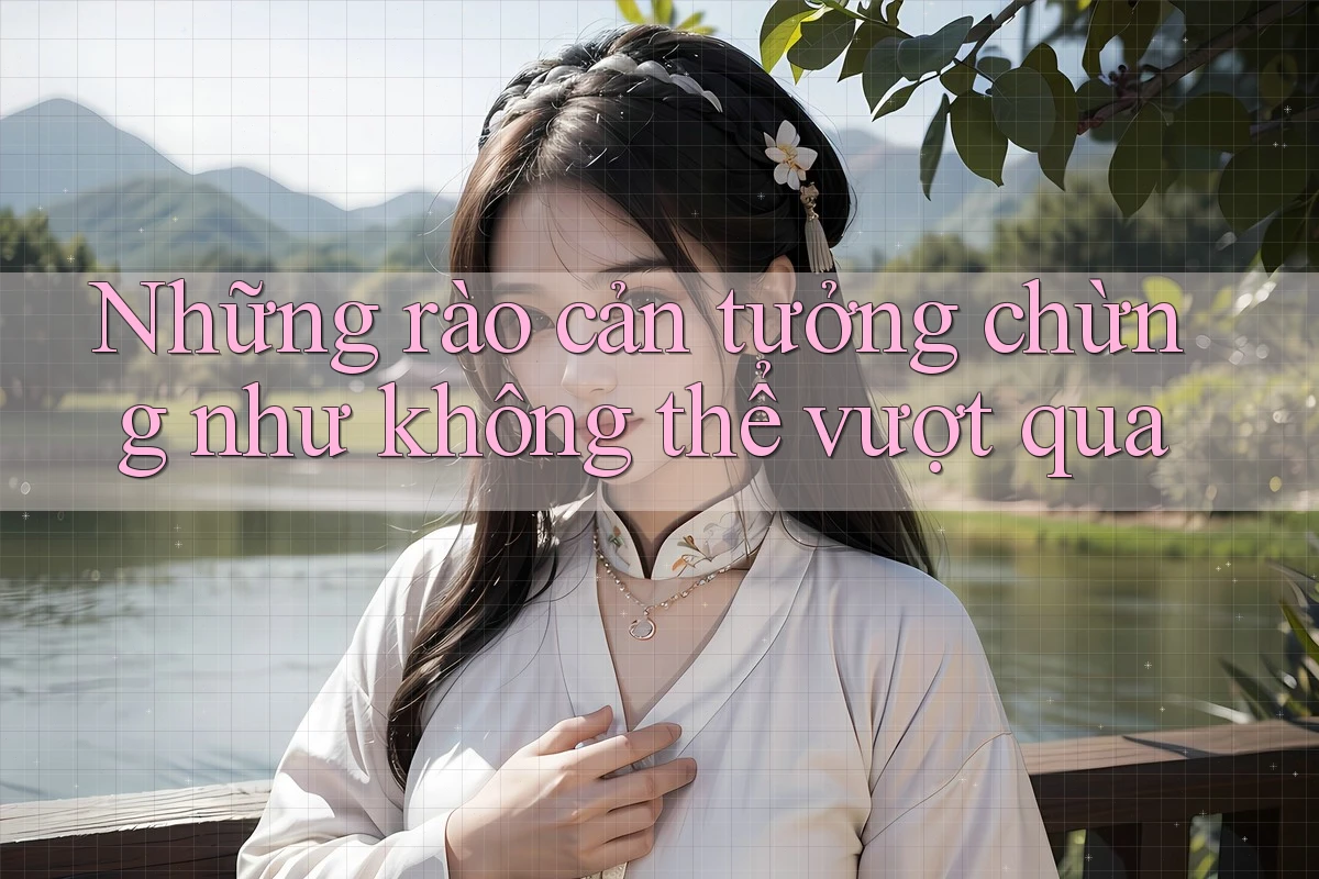 Những rào cản tưởng chừng như không thể vượt qua Những rào cản tưởng chừng như không thể vượt qua