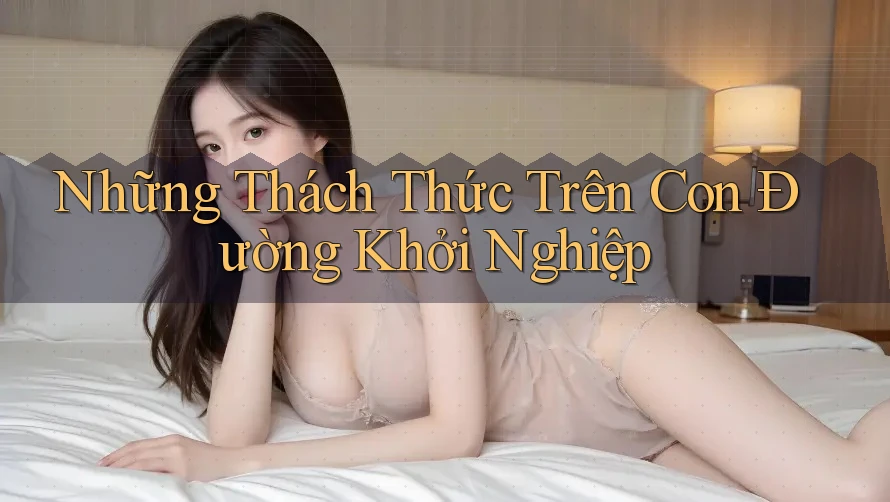 Những Thách Thức Trên Con Đường Khởi Nghiệp Những Thách Thức Trên Con Đường Khởi Nghiệp