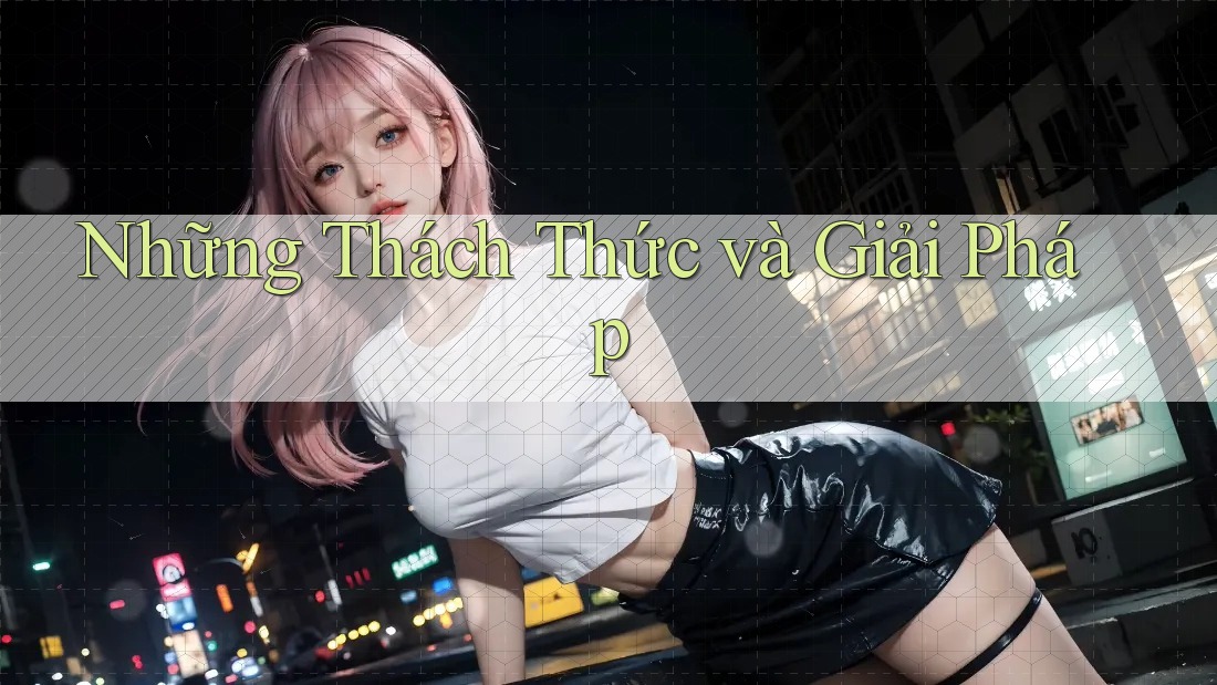 Những Thách Thức và Giải Pháp