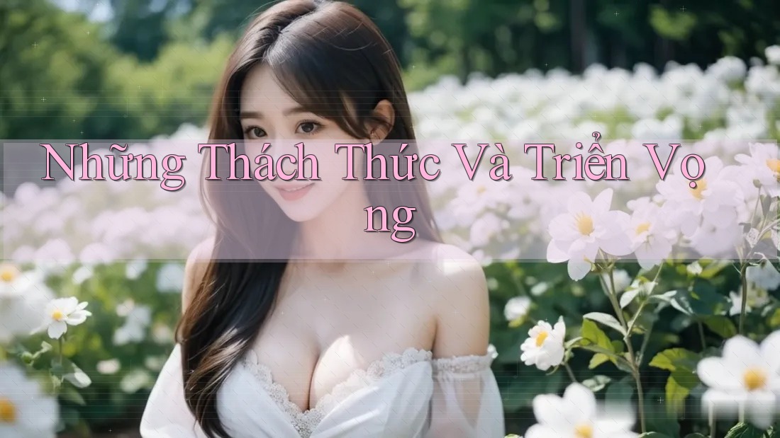 Những Thách Thức Và Triển Vọng