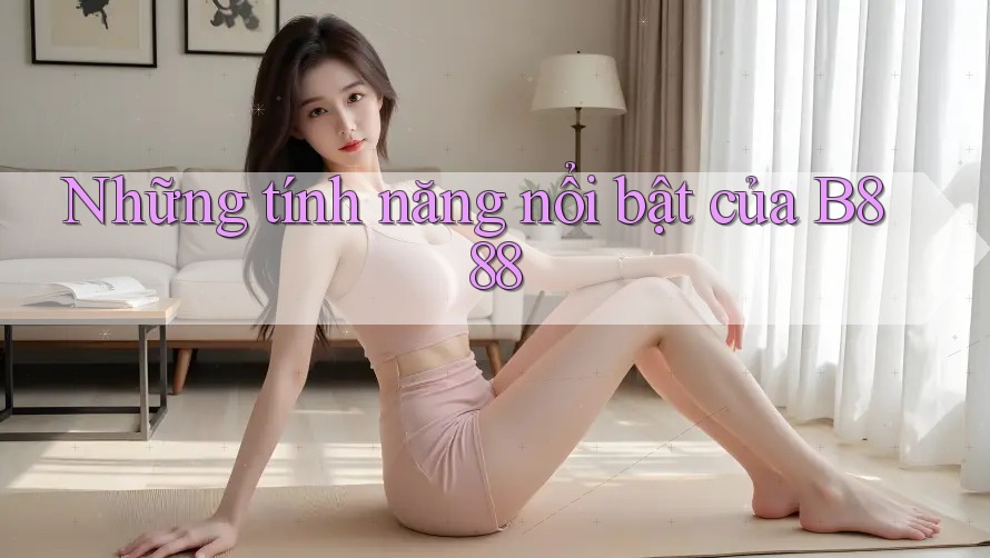 Những tính năng nổi bật của B888 Những tính năng nổi bật của B888
