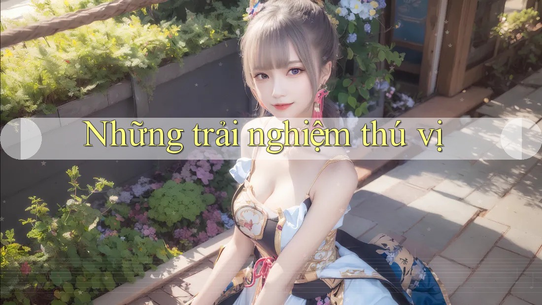 Những trải nghiệm thú vị Những trải nghiệm thú vị