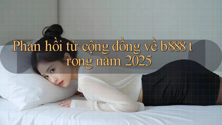 Phản hồi từ cộng đồng về b888 trong năm 2025 Phản hồi từ cộng đồng về b888 trong năm 2025