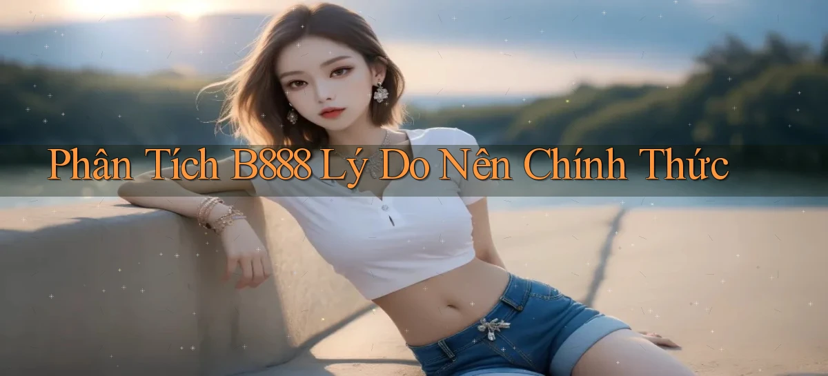 phân tích b888 lý do nên chính thức