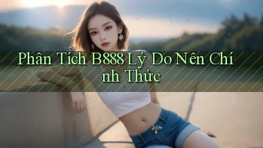 phân tích b888 lý do nên chính thức