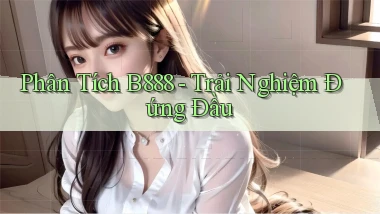 phân tích b888 trải nghiệm đứng đầu