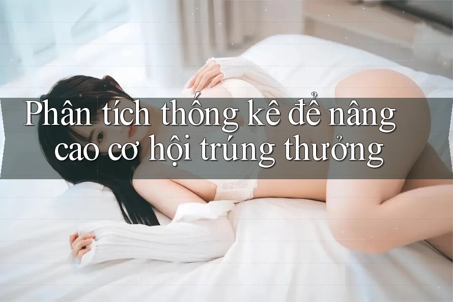 Phân tích thống kê để nâng cao cơ hội trúng thưởng Phân tích thống kê để nâng cao cơ hội trúng thưởng